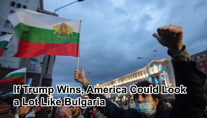 Корумпираната и превзета държава, която България представлява, може да е своеобразен предварителен преглед на това, в което евентуално преизбиране на Доналд Тръмп ще превърне Съединените щати